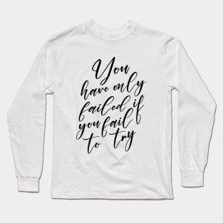 You have only failed if you fail to try, 100 Best Quotes of All Time Long Sleeve T-Shirt